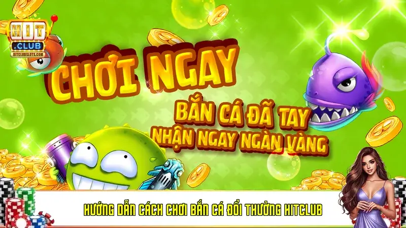Hướng dẫn cách chơi Bắn cá đổi thưởng Hitclub