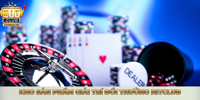 Kho sản phẩm giải trí đổi thưởng Hitclub