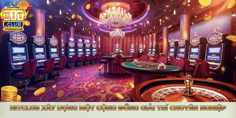 Hitclub xây dựng một cộng đồng giải trí chuyên nghiệp