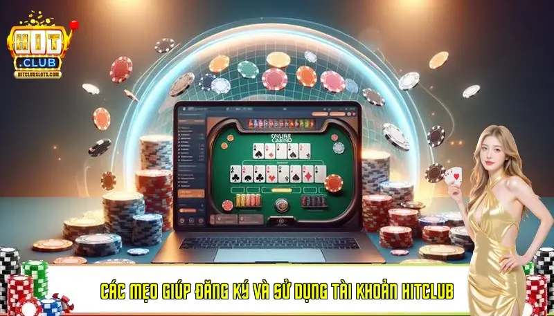 Các mẹo giúp đăng ký và sử dụng tài khoản Hitclub