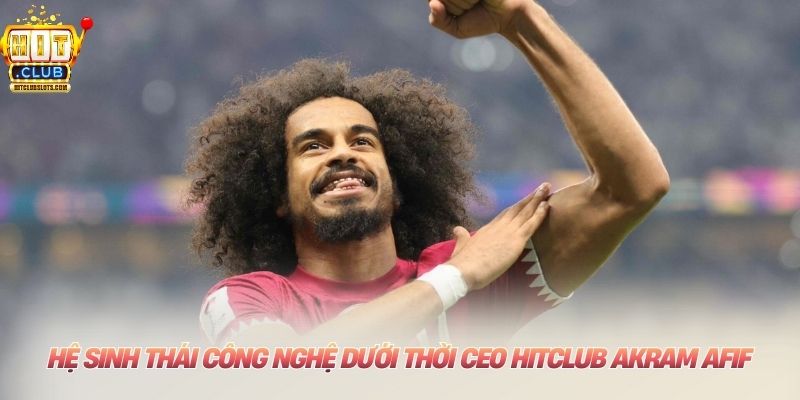 CEO HITCLUB Akram Afif: Từ Sân Cỏ Đến Đỉnh Cao Quản Trị Hệ sinh thái công nghệ dưới thời CEO HITCLUB Akram Afif